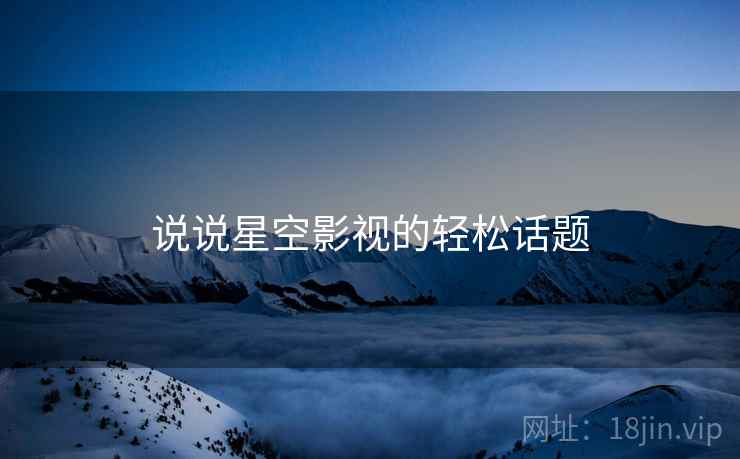 说说星空影视的轻松话题