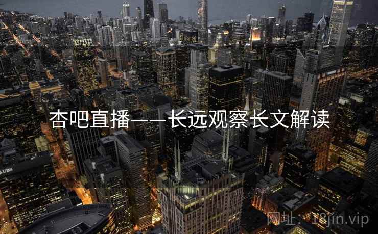 杏吧直播——长远观察长文解读