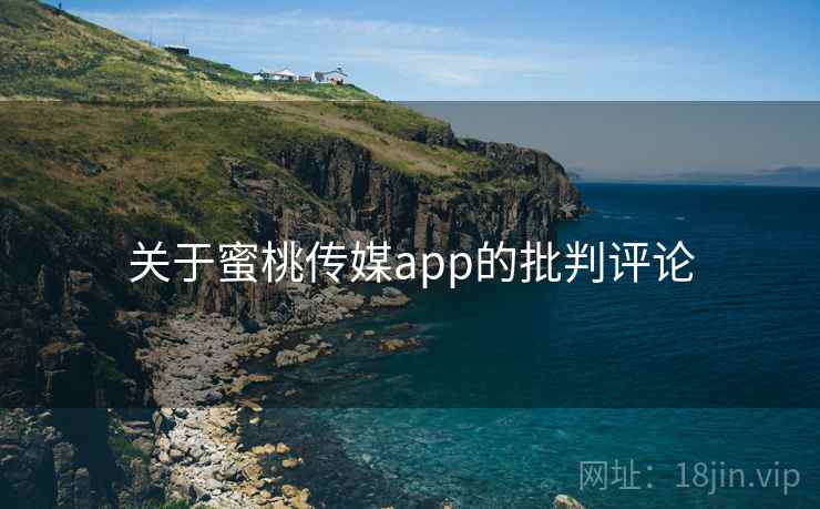 关于蜜桃传媒app的批判评论