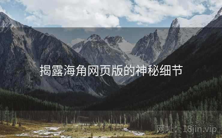 揭露海角网页版的神秘细节