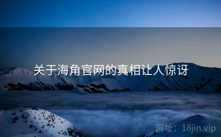 关于海角官网的真相让人惊讶