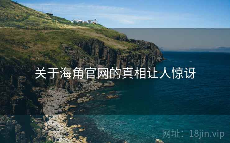 关于海角官网的真相让人惊讶