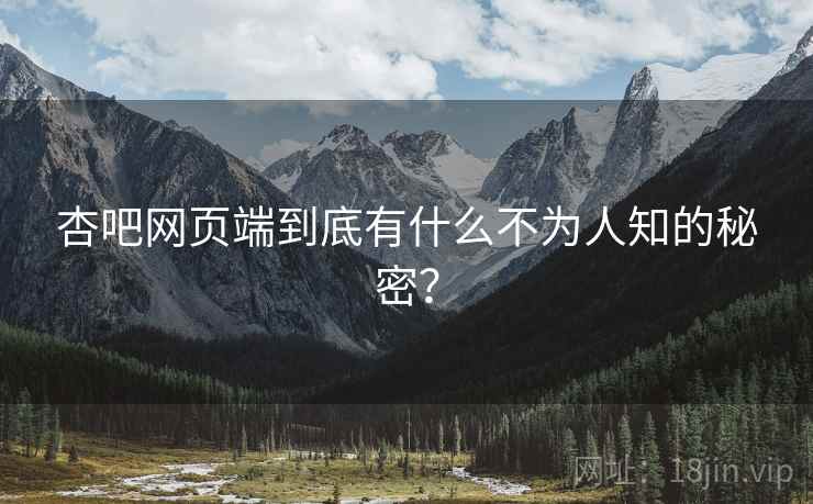 杏吧网页端到底有什么不为人知的秘密?