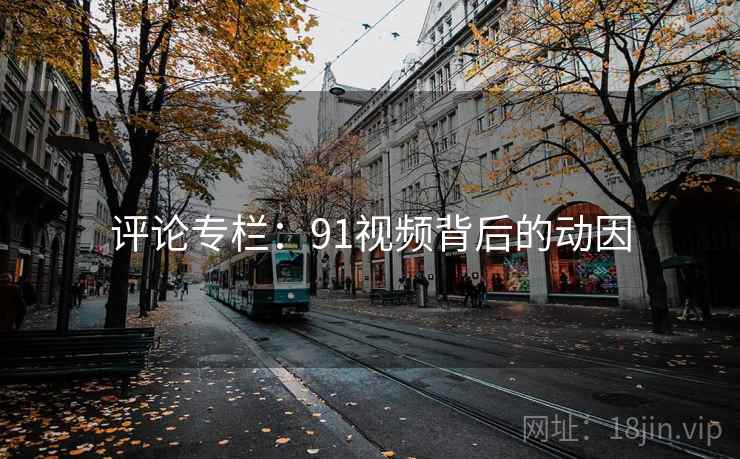 评论专栏:91视频背后的动因