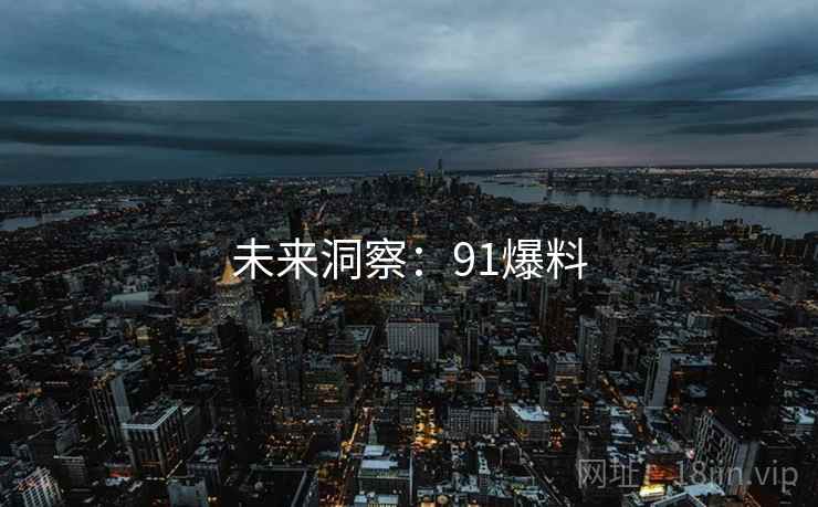 未来洞察:91爆料