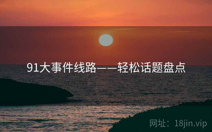 91大事件线路——轻松话题盘点